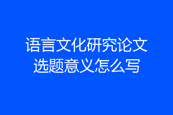 语言文化研究论文选题意义怎么写