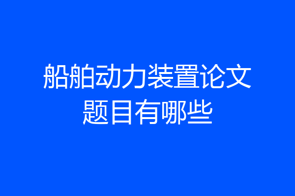 船舶动力装置论文题目有哪些