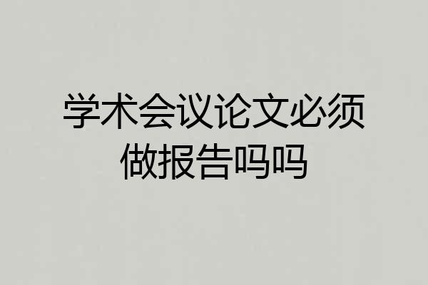 学术会议论文必须做报告吗吗