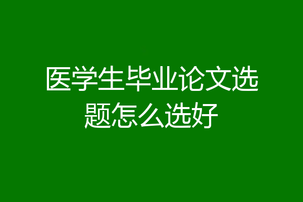 医学生毕业论文选题怎么选好