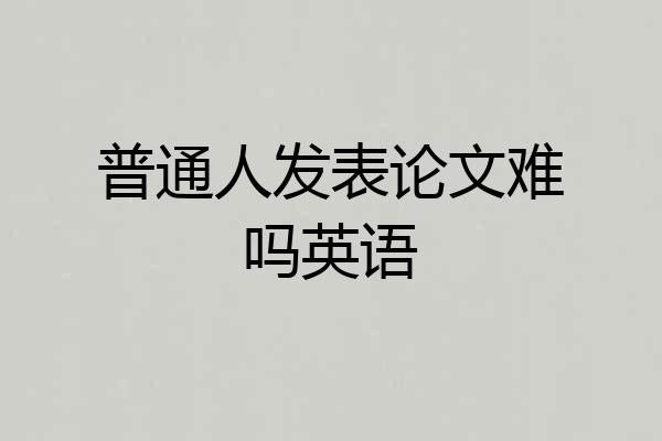 普通人发表论文难吗英语