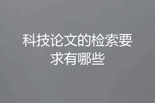 科技论文的检索要求有哪些