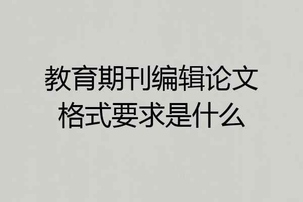 教育期刊编辑论文格式要求是什么