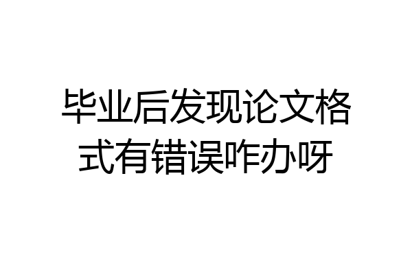 毕业后发现论文格式有错误咋办呀