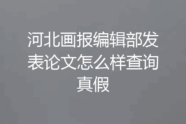 河北画报编辑部发表论文怎么样查询真假
