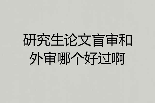 研究生论文盲审和外审哪个好过啊