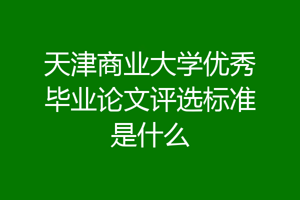 天津商业大学优秀毕业论文评选标准是什么