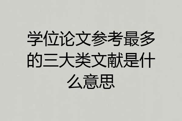 学位论文参考最多的三大类文献是什么意思