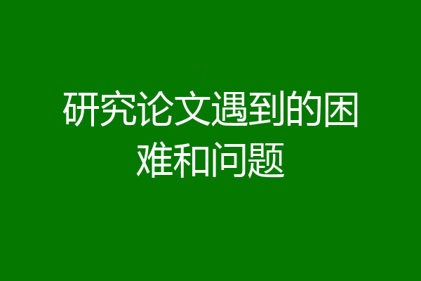 研究论文遇到的困难和问题