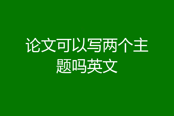 论文可以写两个主题吗英文