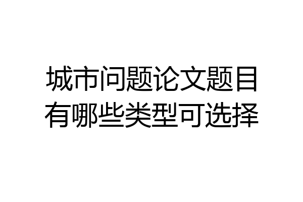 城市问题论文题目有哪些类型可选择