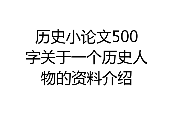 历史小论文500字关于一个历史人物的资料介绍