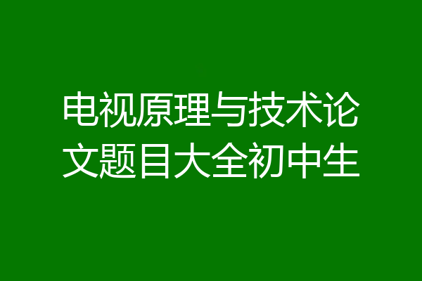 电视原理与技术论文题目大全初中生