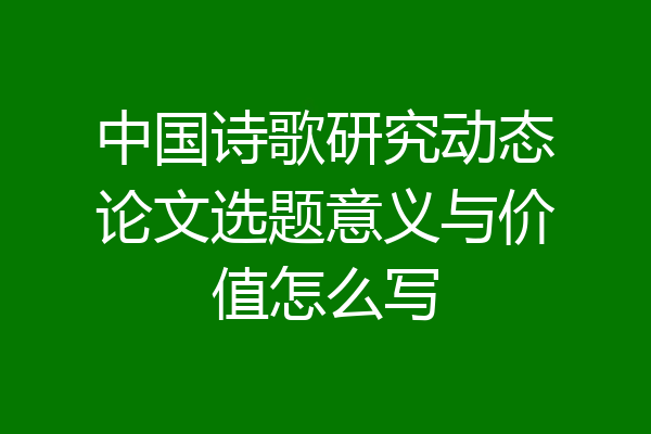 中国诗歌研究动态论文选题意义与价值怎么写