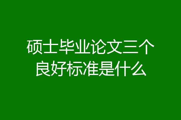 硕士毕业论文三个良好标准是什么