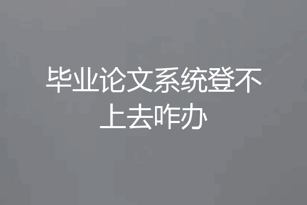 毕业论文系统登不上去咋办