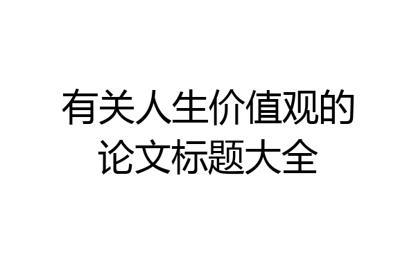 有关人生价值观的论文标题大全