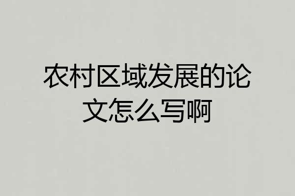 农村区域发展的论文怎么写啊