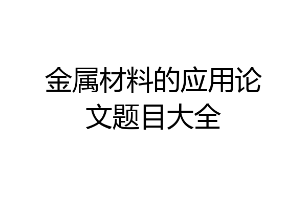 金属材料的应用论文题目大全