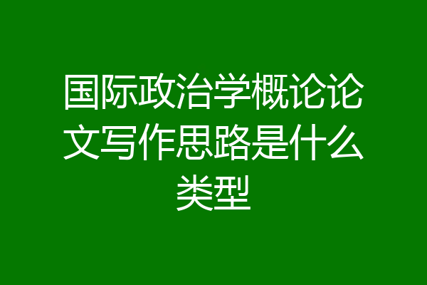 国际政治学概论论文写作思路是什么类型