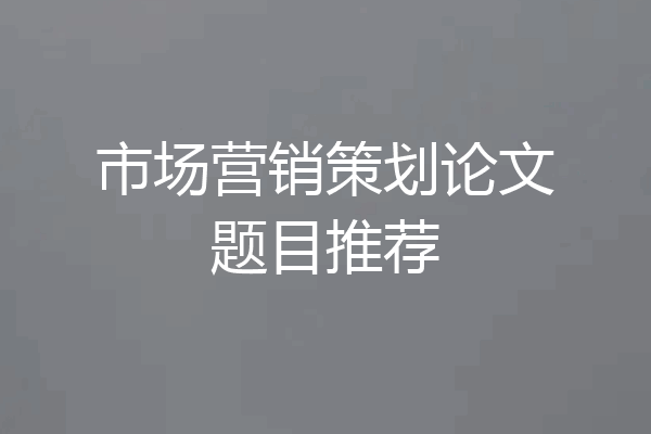 市场营销策划论文题目推荐