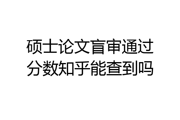 硕士论文盲审通过分数知乎能查到吗