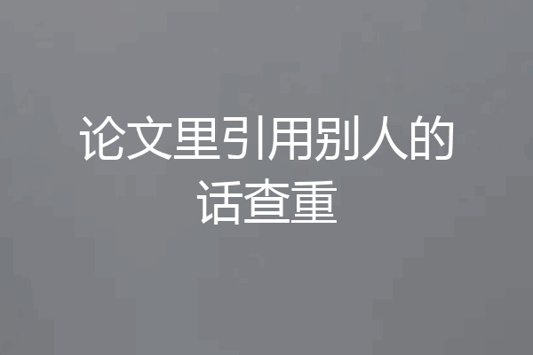 论文里引用别人的话查重