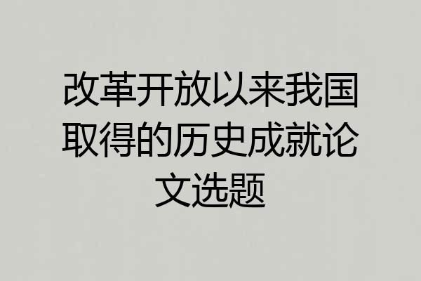 改革开放以来我国取得的历史成就论文选题