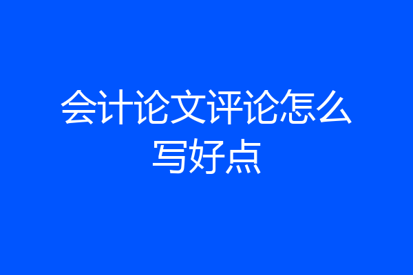 会计论文评论怎么写好点