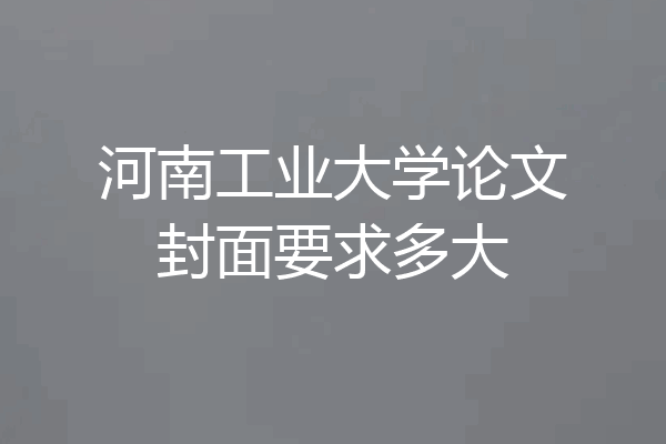 河南工业大学论文封面要求多大