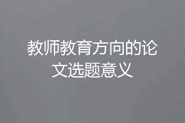 教师教育方向的论文选题意义