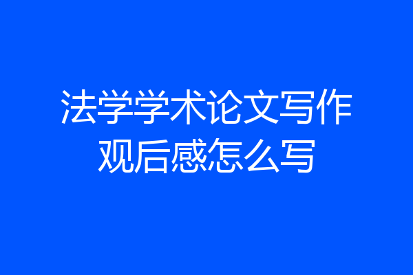 法学学术论文写作观后感怎么写