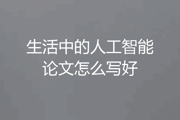 生活中的人工智能论文怎么写好