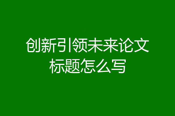 创新引领未来论文标题怎么写