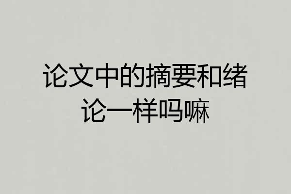 论文中的摘要和绪论一样吗嘛