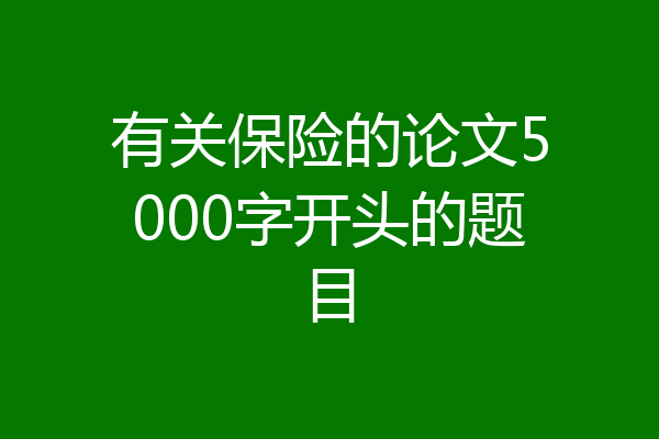 有关保险的论文5000字开头的题目