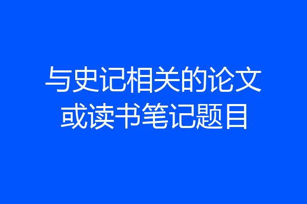 与史记相关的论文或读书笔记题目