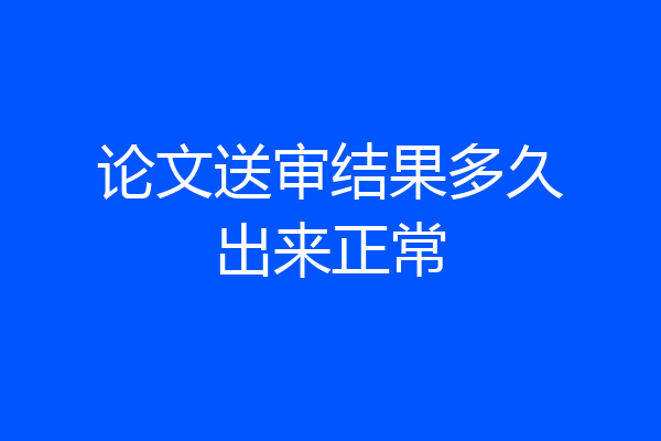 论文送审结果多久出来正常