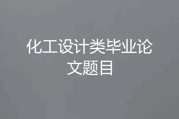 化工设计类毕业论文题目