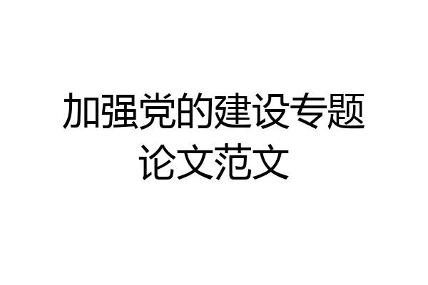 加强党的建设专题论文范文