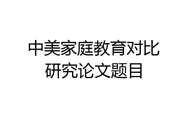 中美家庭教育对比研究论文题目