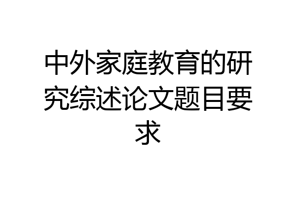 中外家庭教育的研究综述论文题目要求