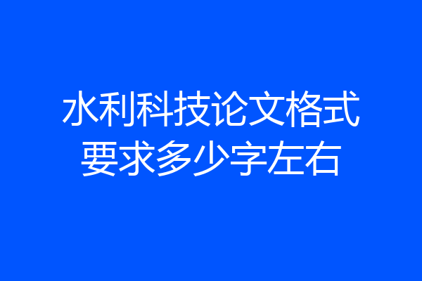 水利科技论文格式要求多少字左右