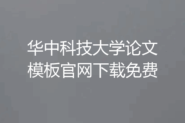 华中科技大学论文模板官网下载免费