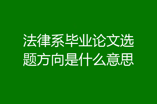 法律系毕业论文选题方向是什么意思