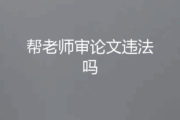 帮老师审论文违法吗