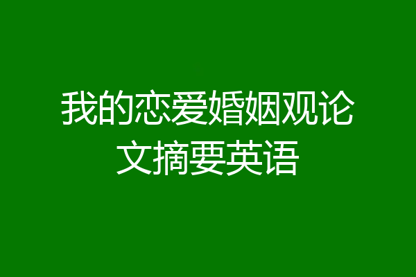 我的恋爱婚姻观论文摘要英语