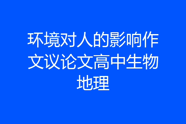环境对人的影响作文议论文高中生物地理