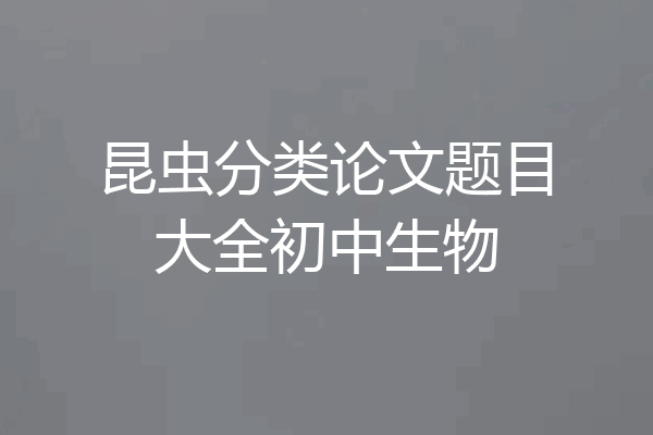 昆虫分类论文题目大全初中生物