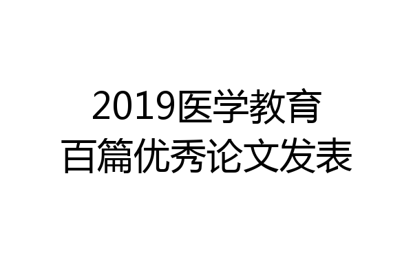 2019医学教育百篇优秀论文发表